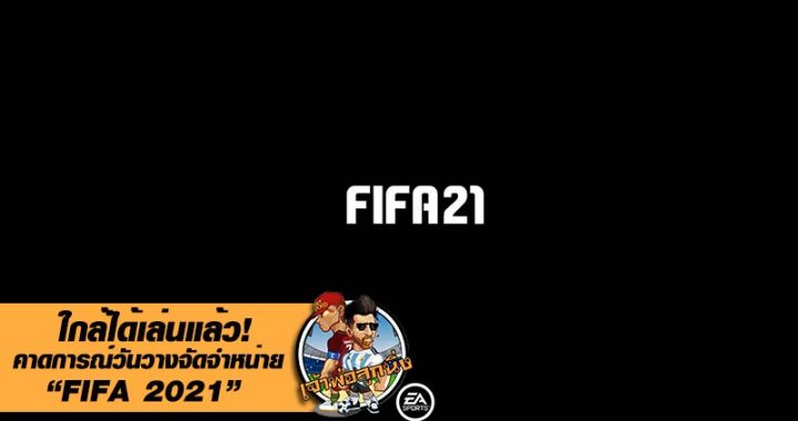 ใกล้ได้เล่นแล้ว! คาดการณ์วันวางจัดจำหน่าย FIFA 21